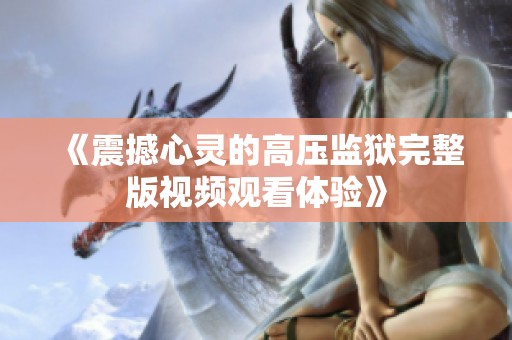 《震撼心灵的高压监狱完整版视频观看体验》