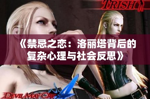 《禁忌之恋：洛丽塔背后的复杂心理与社会反思》