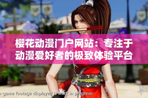 樱花动漫门户网站：专注于动漫爱好者的极致体验平台