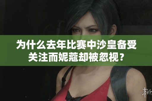 为什么去年比赛中沙皇备受关注而妮蔻却被忽视？