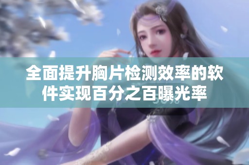 全面提升胸片检测效率的软件实现百分之百曝光率