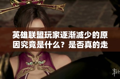 英雄联盟玩家逐渐减少的原因究竟是什么？是否真的走向衰退？