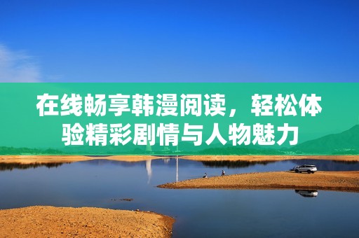 在线畅享韩漫阅读，轻松体验精彩剧情与人物魅力