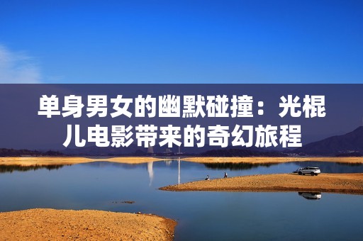 单身男女的幽默碰撞：光棍儿电影带来的奇幻旅程