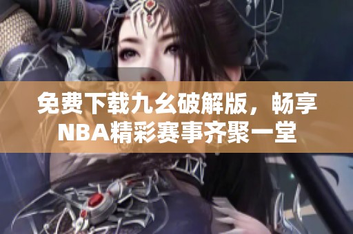 免费下载九幺破解版，畅享NBA精彩赛事齐聚一堂