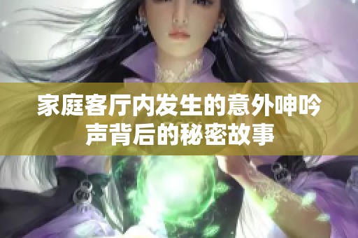 家庭客厅内发生的意外呻吟声背后的秘密故事