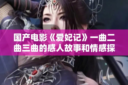 国产电影《爱妃记》一曲二曲三曲的感人故事和情感探讨