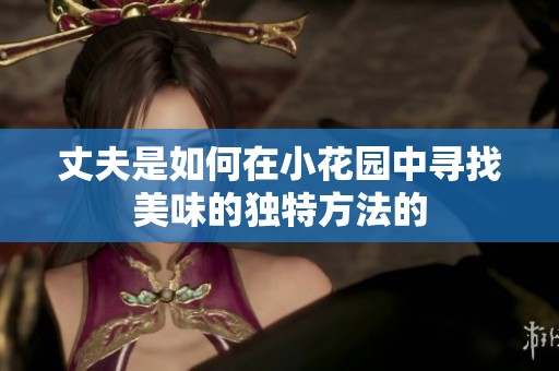 丈夫是如何在小花园中寻找美味的独特方法的