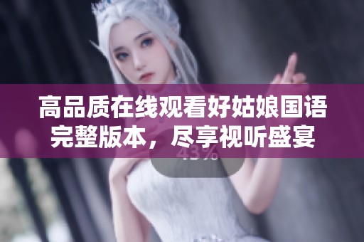 高品质在线观看好姑娘国语完整版本，尽享视听盛宴