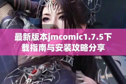 最新版本jmcomic1.7.5下载指南与安装攻略分享