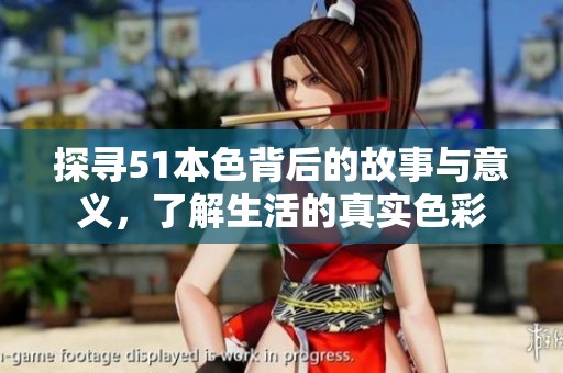 探寻51本色背后的故事与意义，了解生活的真实色彩
