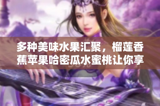多种美味水果汇聚，榴莲香蕉苹果哈密瓜水蜜桃让你享受自然馈赠