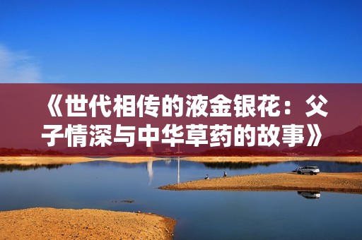《世代相传的液金银花：父子情深与中华草药的故事》