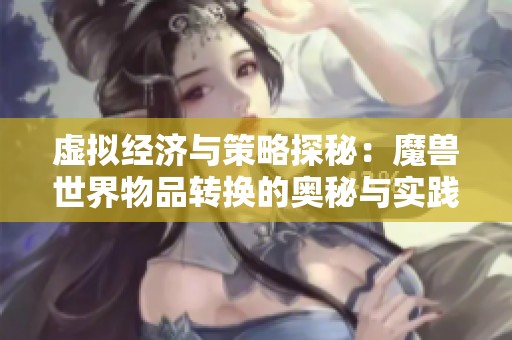 虚拟经济与策略探秘：魔兽世界物品转换的奥秘与实践