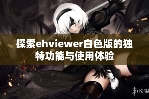 探索ehviewer白色版的独特功能与使用体验