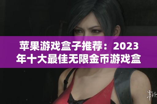 苹果游戏盒子推荐：2023年十大最佳无限金币游戏盒子排行榜