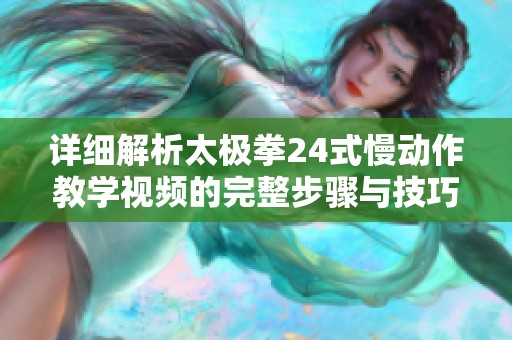 详细解析太极拳24式慢动作教学视频的完整步骤与技巧