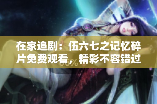 在家追剧：伍六七之记忆碎片免费观看，精彩不容错过