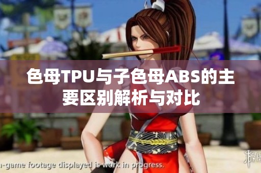 色母TPU与子色母ABS的主要区别解析与对比