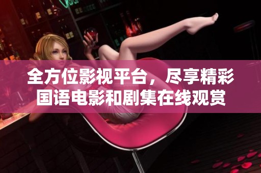 全方位影视平台，尽享精彩国语电影和剧集在线观赏