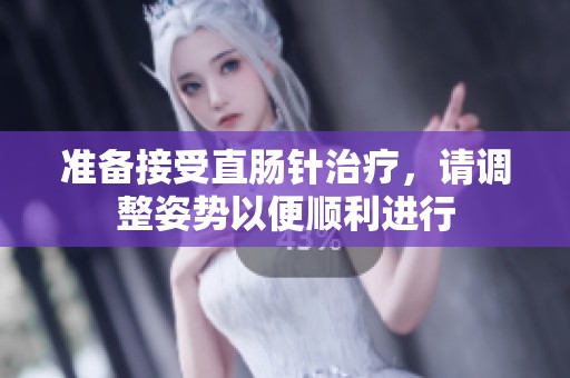 准备接受直肠针治疗，请调整姿势以便顺利进行