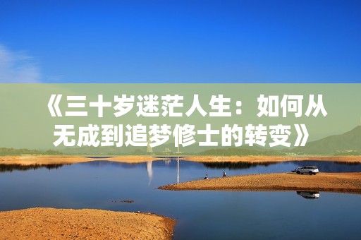 《三十岁迷茫人生：如何从无成到追梦修士的转变》