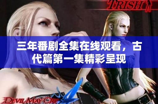 三年番剧全集在线观看，古代篇第一集精彩呈现