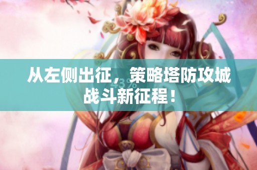 从左侧出征，策略塔防攻城战斗新征程！