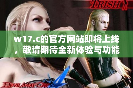 w17.c的官方网站即将上线，敬请期待全新体验与功能!