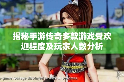 揭秘手游传奇多款游戏受欢迎程度及玩家人数分析