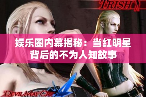 娱乐圈内幕揭秘：当红明星背后的不为人知故事