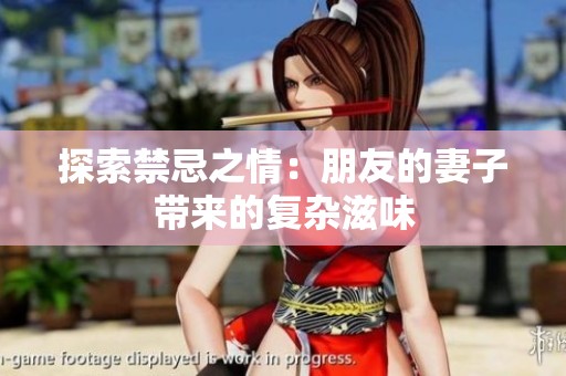 探索禁忌之情：朋友的妻子带来的复杂滋味