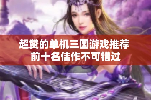 超赞的单机三国游戏推荐 前十名佳作不可错过