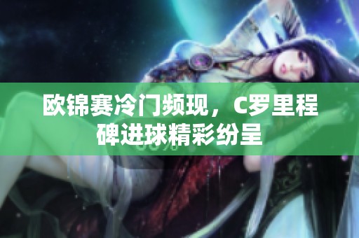 欧锦赛冷门频现，C罗里程碑进球精彩纷呈