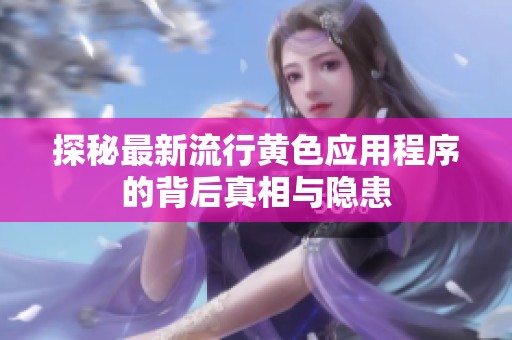 探秘最新流行黄色应用程序的背后真相与隐患