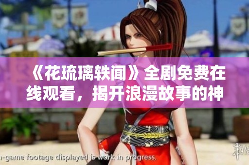 《花琉璃轶闻》全剧免费在线观看，揭开浪漫故事的神秘面纱