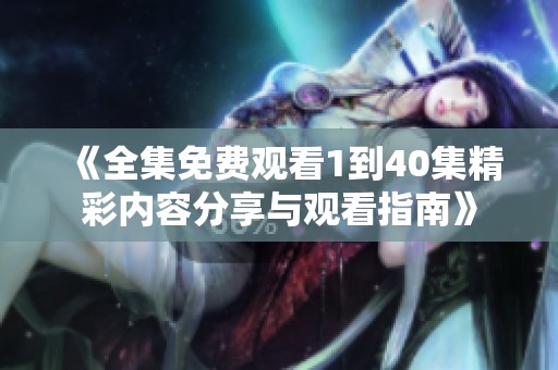 《全集免费观看1到40集精彩内容分享与观看指南》