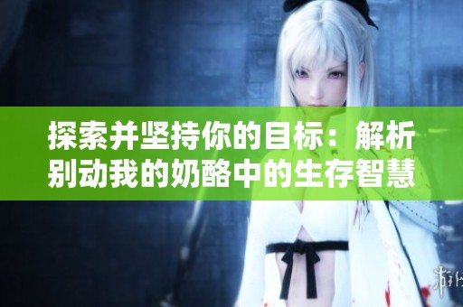 探索并坚持你的目标：解析别动我的奶酪中的生存智慧