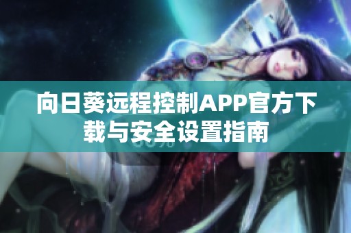 向日葵远程控制APP官方下载与安全设置指南