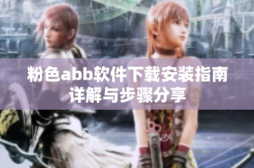 粉色abb软件下载安装指南详解与步骤分享