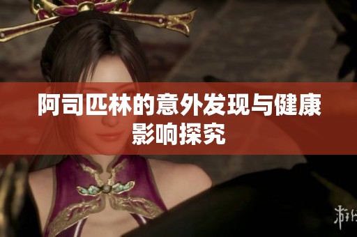 阿司匹林的意外发现与健康影响探究