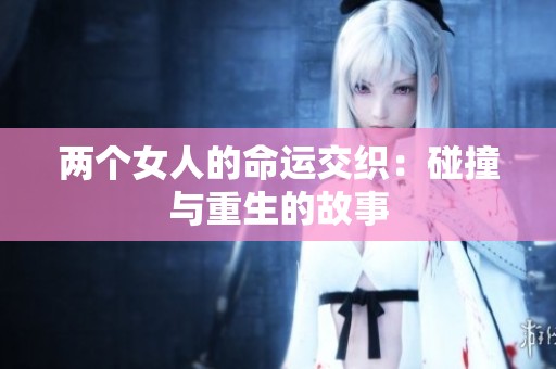 两个女人的命运交织：碰撞与重生的故事