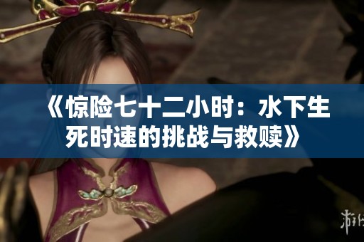 《惊险七十二小时：水下生死时速的挑战与救赎》
