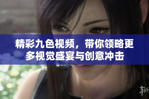 精彩九色视频，带你领略更多视觉盛宴与创意冲击