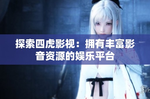 探索四虎影视：拥有丰富影音资源的娱乐平台