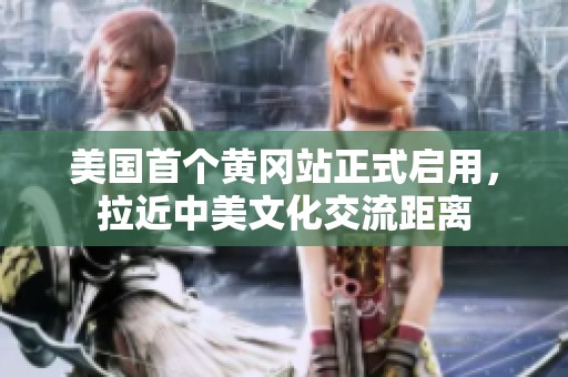 美国首个黄冈站正式启用，拉近中美文化交流距离