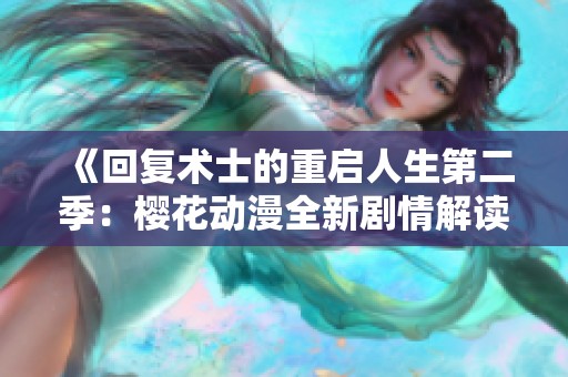 《回复术士的重启人生第二季：樱花动漫全新剧情解读与角色分析》