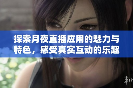 探索月夜直播应用的魅力与特色，感受真实互动的乐趣