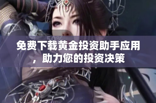免费下载黄金投资助手应用，助力您的投资决策