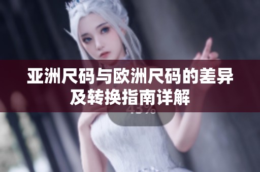 亚洲尺码与欧洲尺码的差异及转换指南详解